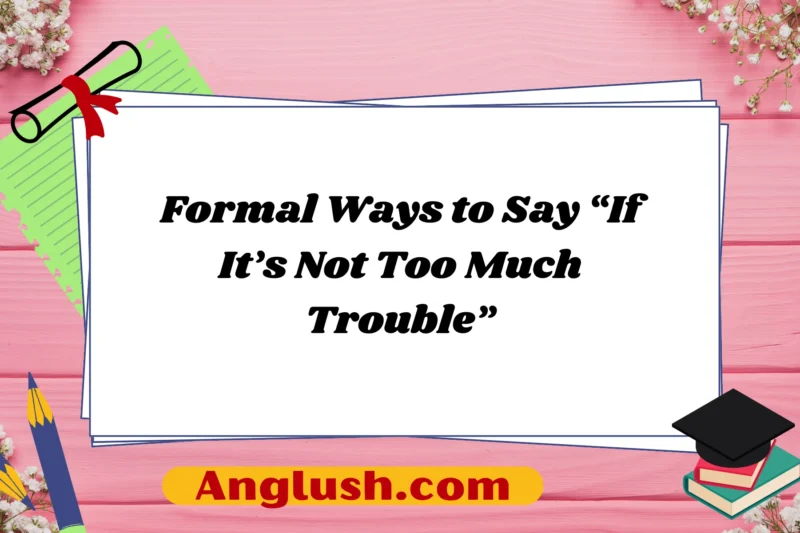 29+ Formal Ways to Say “If It’s Not Too Much Trouble”