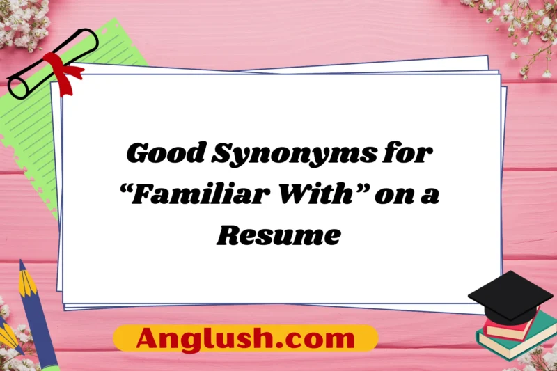22+ Good Synonyms for “Familiar With” on a Resume