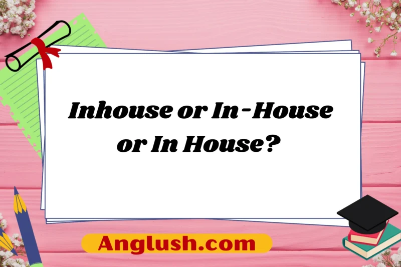 Inhouse or In-House or In House? A Detailed Guide on Choosing the Right Expression