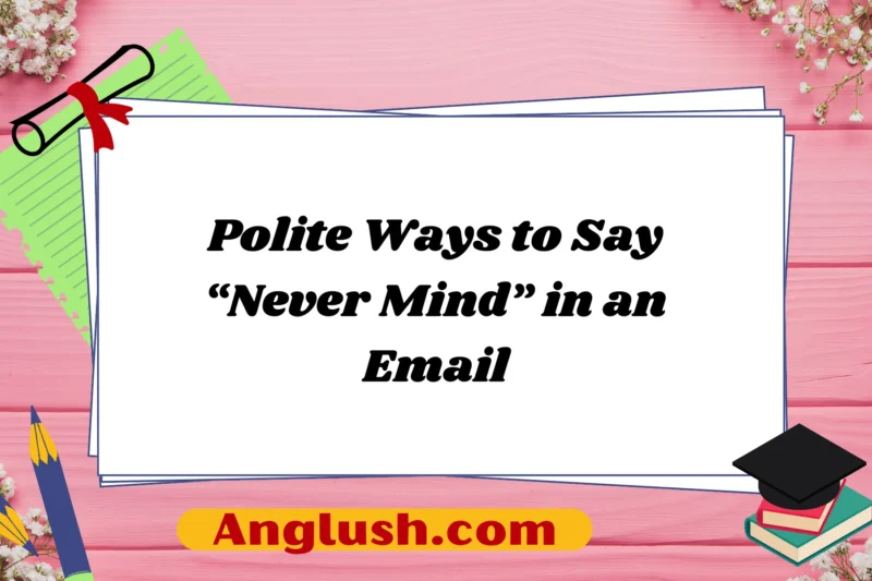 16+ Polite Ways to Say “Never Mind” in an Email
