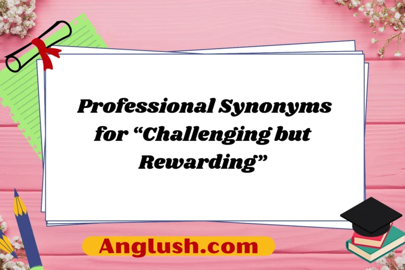 30+ Professional Synonyms for “Challenging but Rewarding”