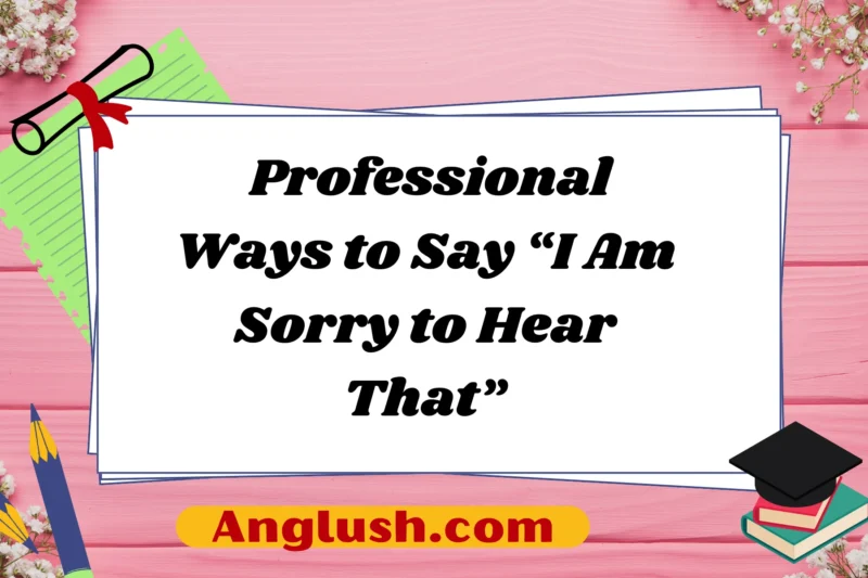 29+ Professional Ways to Say “I Am Sorry to Hear That”