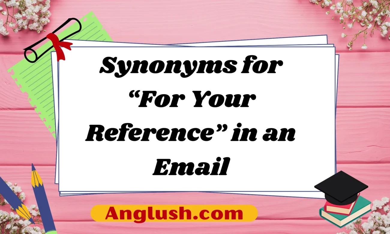 Synonyms for “For Your Reference” in an Email