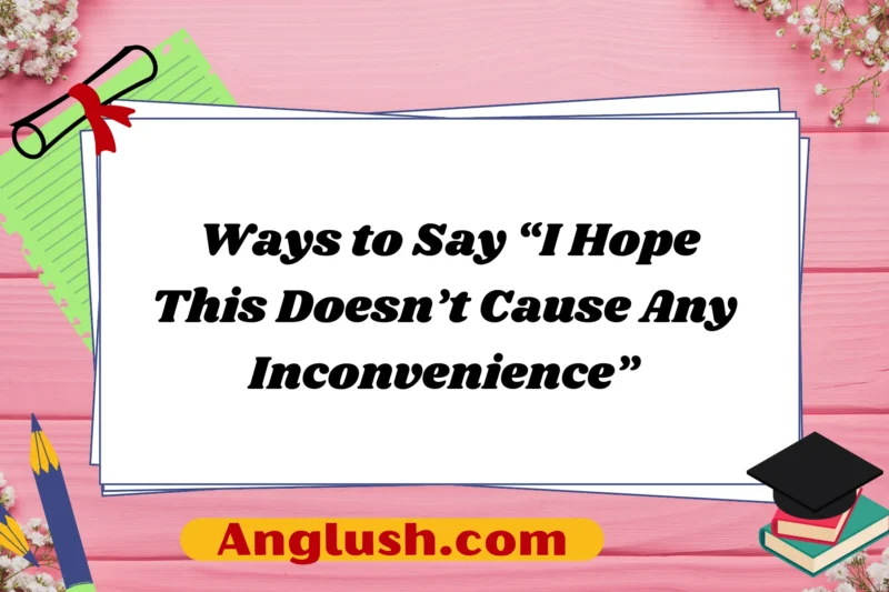 14+ Ways to Say “I Hope This Doesn’t Cause Any Inconvenience”