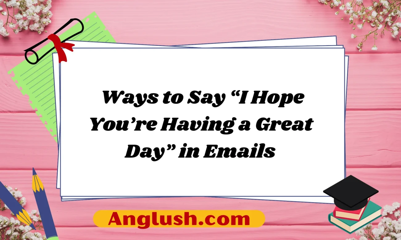 Ways to Say “I Hope You’re Having a Great Day” in Emails