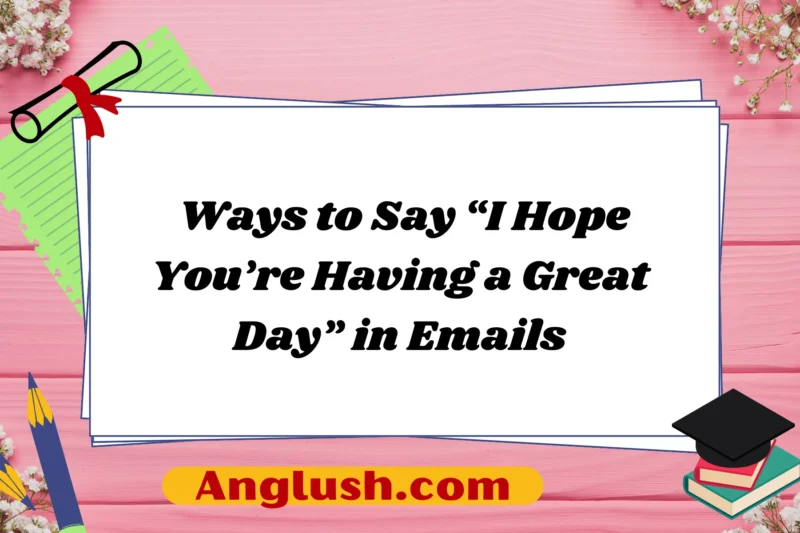 29+ Ways to Say “I Hope You’re Having a Great Day” in Emails